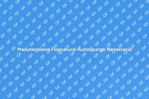 Autospurgo Fognature: Servizio Essenziale