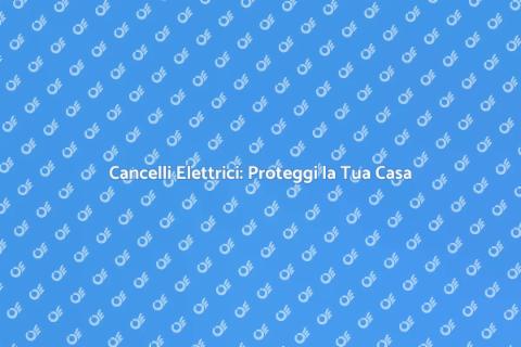 Cancelli Elettrici: Sicurezza e Stile