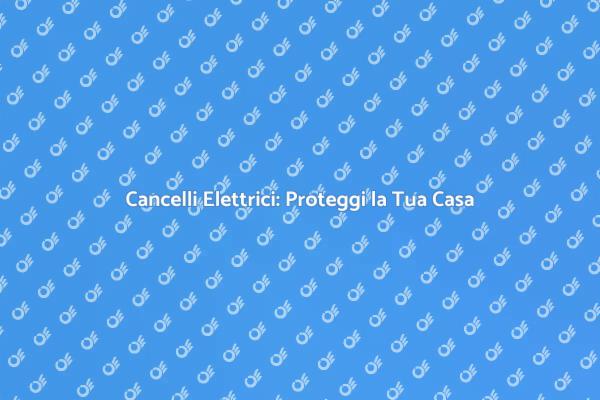 Cancelli Elettrici: Sicurezza e Design