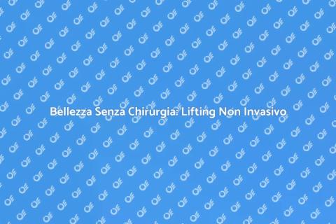 Lifting Non Chirurgico: Bellezza Innovativa