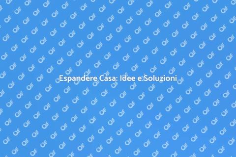 Ampliare Casa: Espandi il Tuo Spazio