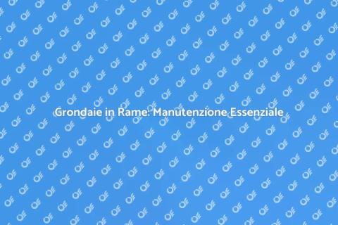 Manutenzione Grondaie in Rame Efficace