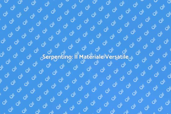 Serpentino: Bellezza e Versatilità
