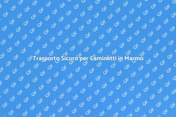 Caminetti in Marmo: Trasporto Sicuro