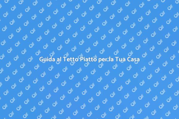 Tetto Piatto: Vantaggi e Suggerimenti