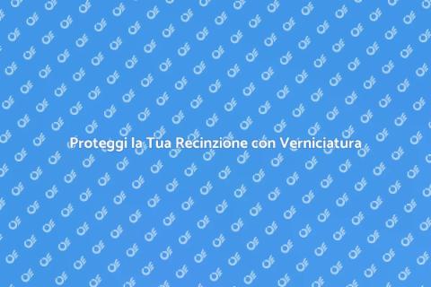 Verniciatura Recinzioni: Proteggi il Tuo Spazio