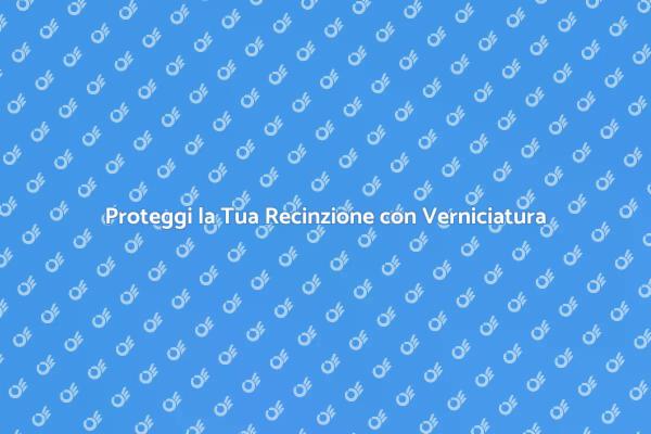 Rendi Unica la Tua Recinzione con Verniciatura