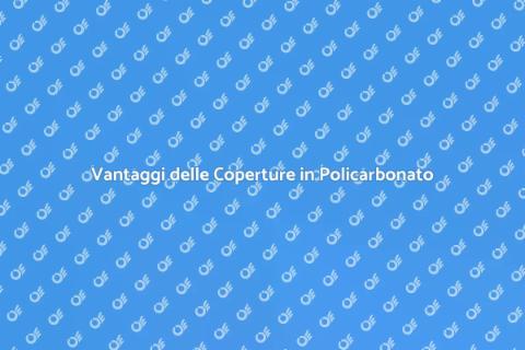 Coperture in Policarbonato: Vantaggi