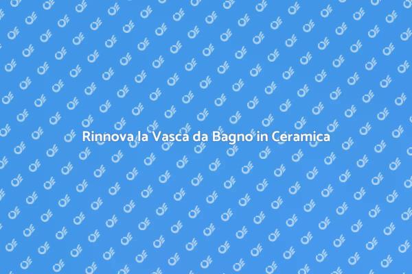 Trasforma la Vasca da Bagno in Ceramica