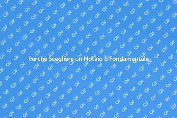 Perché Affidarsi a un Notaio È Essenziale