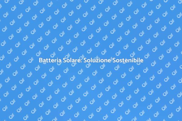 Accumulo Batteria Solare per un Futuro Verde