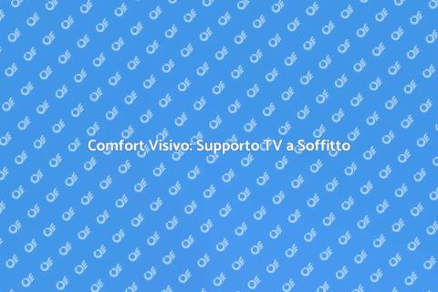 Supporto TV a Soffitto: Comfort e Stile