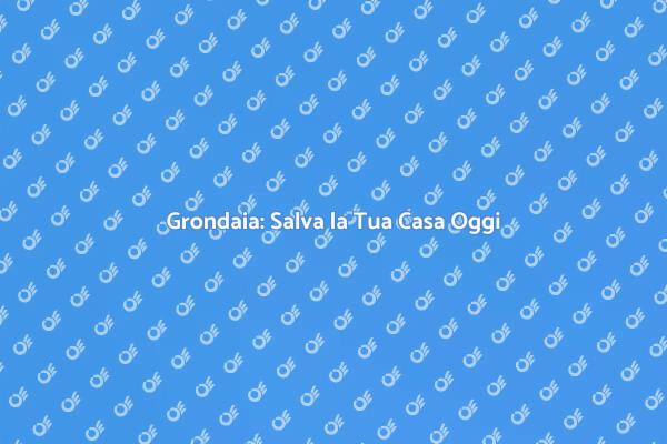 Grondaie: Manutenzione per la Tua Sicurezza