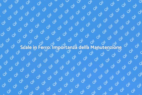 Manutenzione Scale in Ferro: Guida Pratica