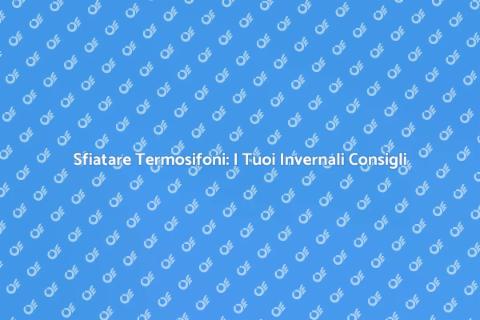 Sfiatare i Termosifoni: Guida Pratica