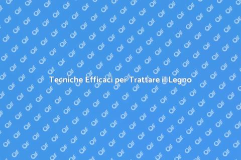 Trattare il Legno: Guida Pratica