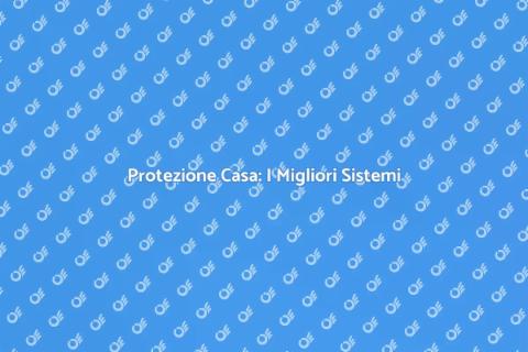 Sicurezza Casa: Guida ai Sistemi Efficaci