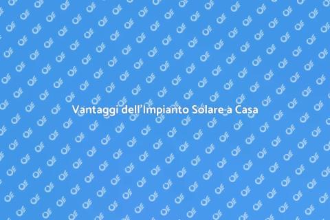 Impianto Solare Residenziale: Vantaggi