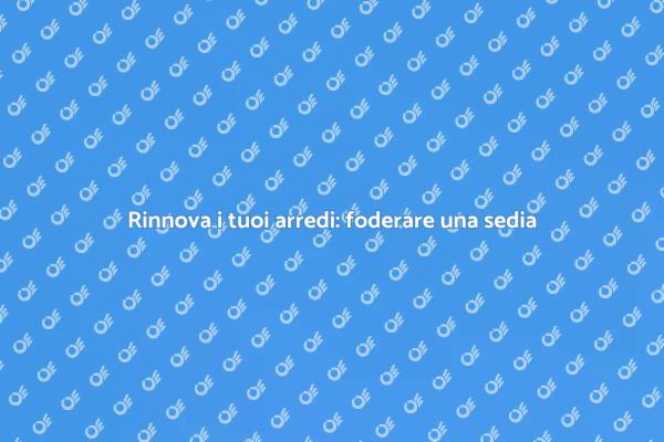 Foderare una sedia: guida al restyling