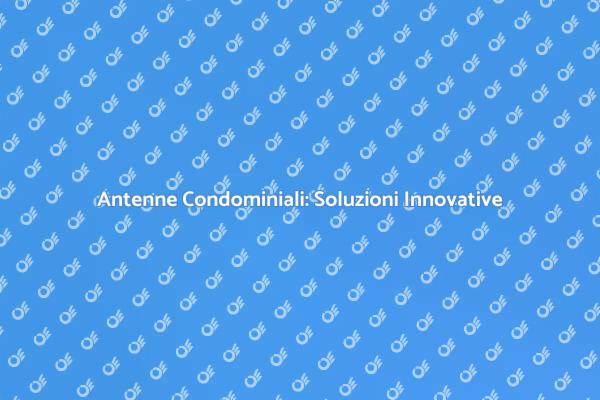 Antenne Condominiali: Connessione Ottimale
