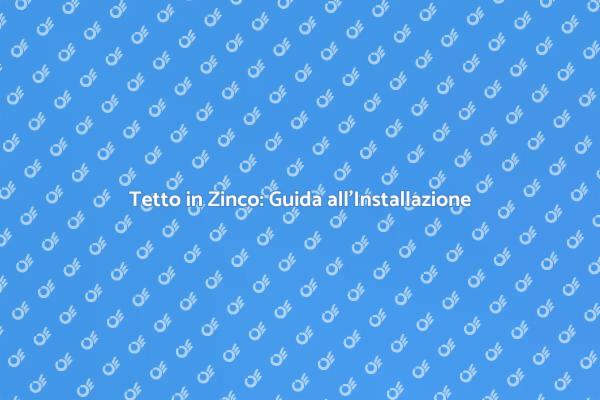 Installazione Tetto in Zinco: Ecco Come