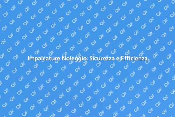 Noleggio Impalcature: Sicurezza Garantita