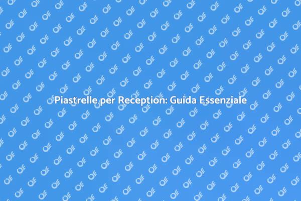 Piastrelle: Fondamentali per la Reception