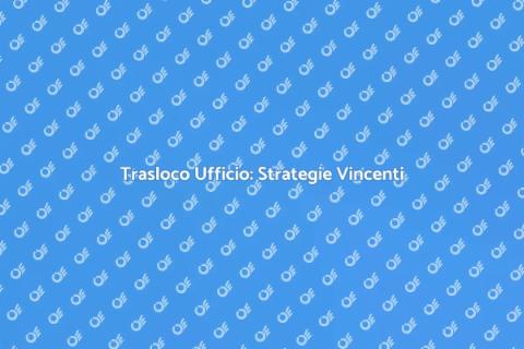 Traslocare Ufficio: Guida Strategica