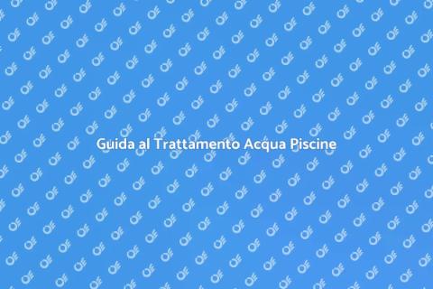 Trattamento Acqua Piscine: Guida Essenziale