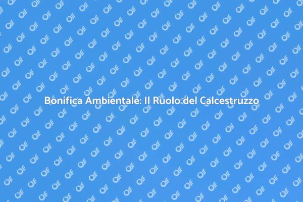 Calcestruzzo: Fondamentale per la Bonifica