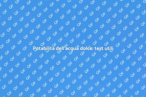 Test acqua dolce: potabilità garantita