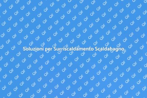 Risolvere Surriscaldamento Scaldabagno