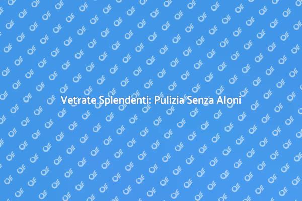 Vetri Impeccabili: La Guida Definitiva