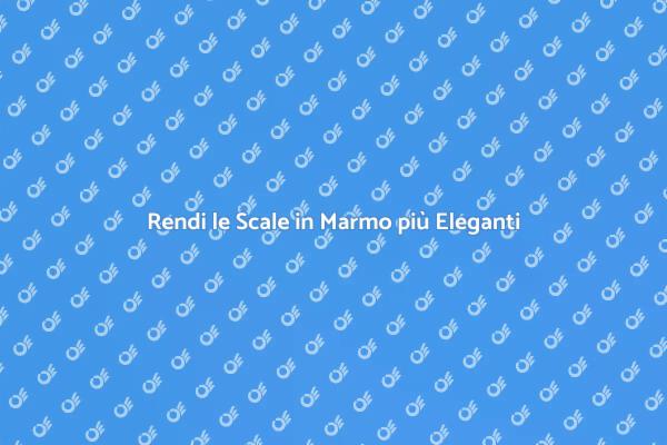 Tecniche per Scale in Marmo Eleganti
