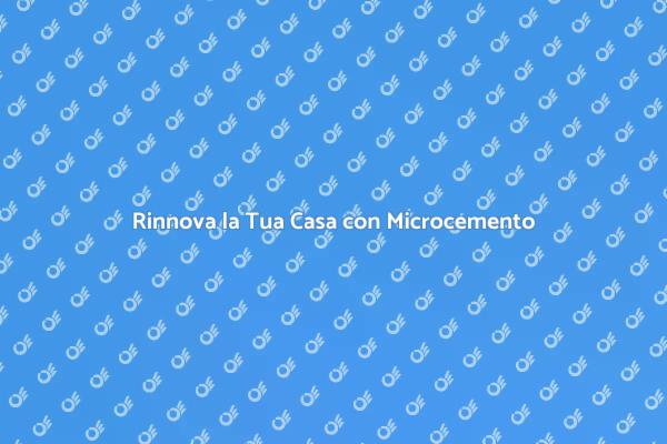 Trasforma la Tua Casa con Microcemento