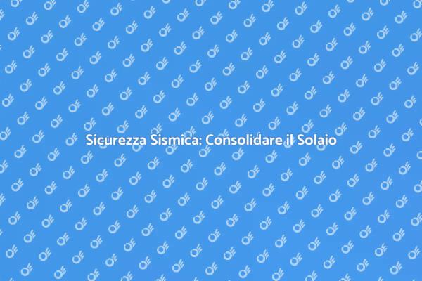 Rendi Sicura la Tua Casa con il Solaio