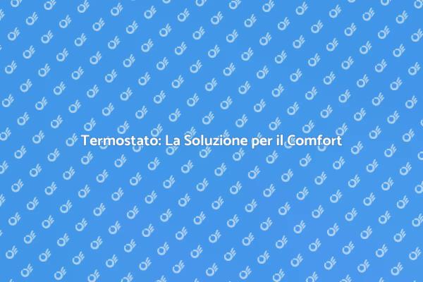 Massimizza il Comfort con il Termostato