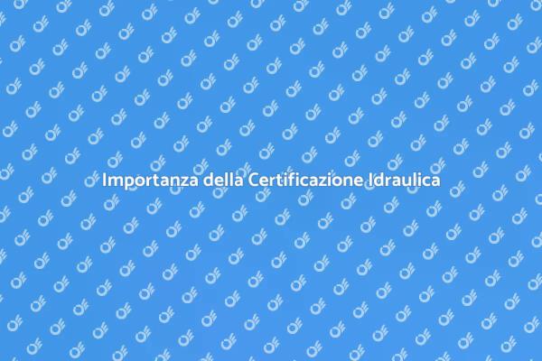 Certificazione Idraulica: Un Passo Fondamentale