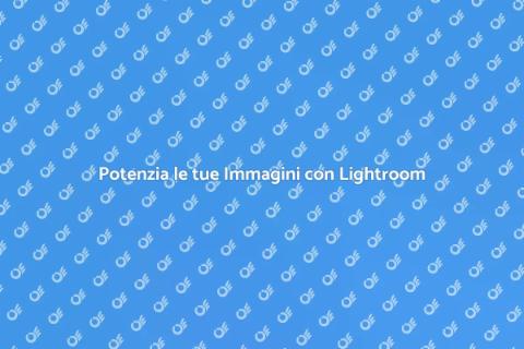 Corso Lightroom: Potenzia le tue Foto