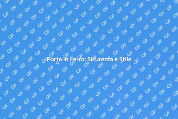 Sicurezza e Funzionalità con Porte in Ferro
