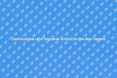 Sostituire rete fognaria: Guida utile