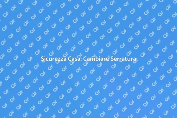 Proteggi Casa: Cambia Serratura Blindata