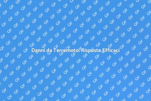 Come Affrontare i Danni da Terremoto