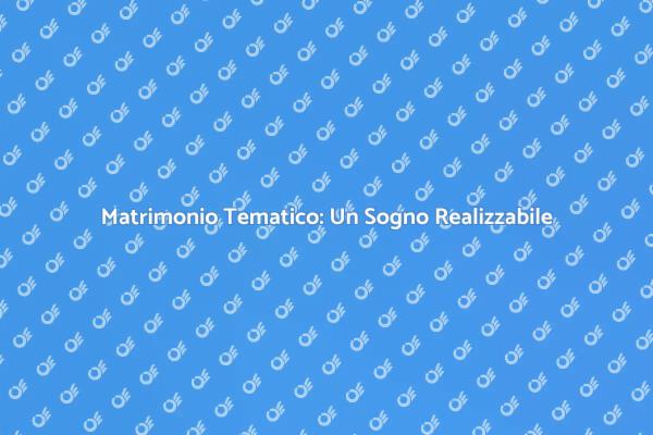 Matrimoni Tematici: Realizza i Tuoi Sogni