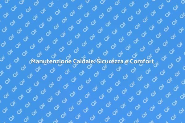 Caldaie a Camera Stagna: Manutenzione Essenziale