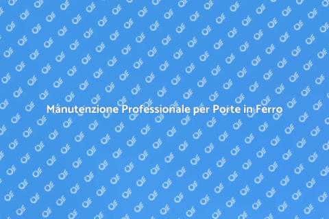 Manutenzione Porte in Ferro: Scopri Come