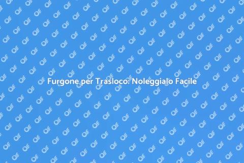 Noleggiare un Furgone per Trasloco