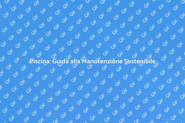 Manutenzione e Sostenibilità della Piscina