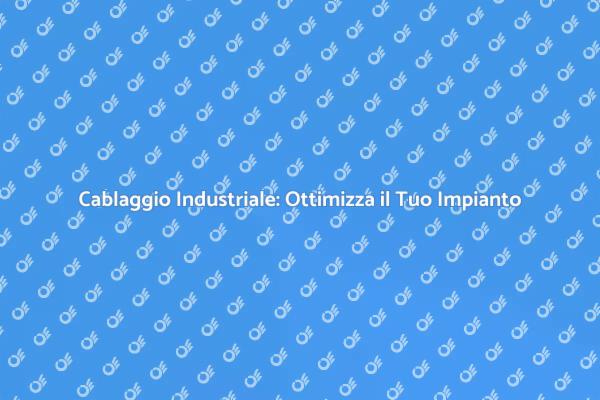 Ottimizza la Produttività con il Cablaggio