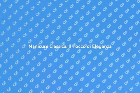 Manicure Classica: Eleganza e Cura
